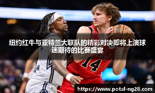 纽约红牛与亚特兰大联队的精彩对决即将上演球迷期待的比赛盛宴