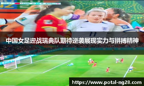 中国女足迎战瑞典队期待逆袭展现实力与拼搏精神