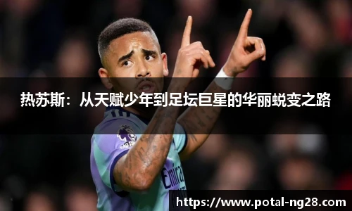 热苏斯：从天赋少年到足坛巨星的华丽蜕变之路