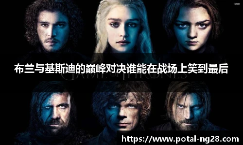 布兰与基斯迪的巅峰对决谁能在战场上笑到最后
