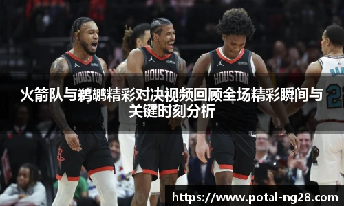 火箭队与鹈鹕精彩对决视频回顾全场精彩瞬间与关键时刻分析