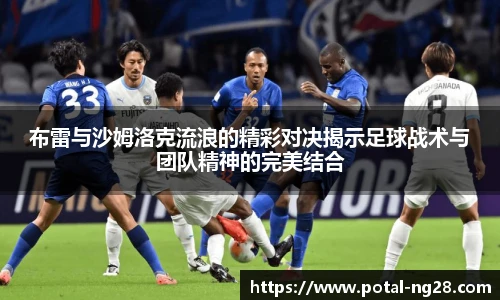 布雷与沙姆洛克流浪的精彩对决揭示足球战术与团队精神的完美结合