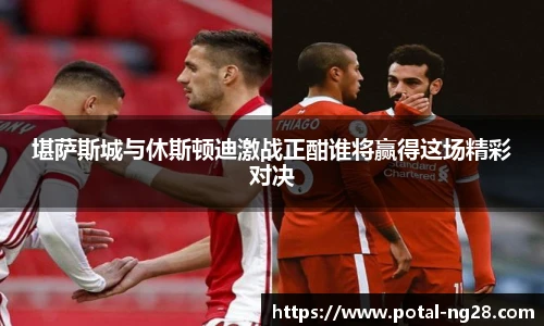 堪萨斯城与休斯顿迪激战正酣谁将赢得这场精彩对决