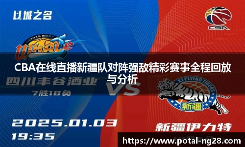 CBA在线直播新疆队对阵强敌精彩赛事全程回放与分析
